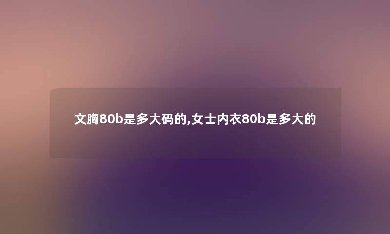 文胸80b是多大码的,女士内衣80b是多大的 文胸80b是多大码的,女士内衣80b是多大的