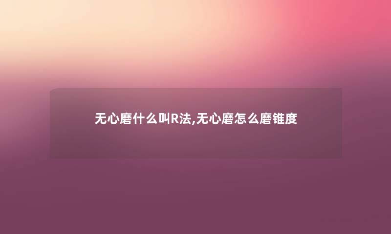 无心磨什么叫R法,无心磨怎么磨锥度 无心磨什么叫R法,无心磨怎么磨锥度