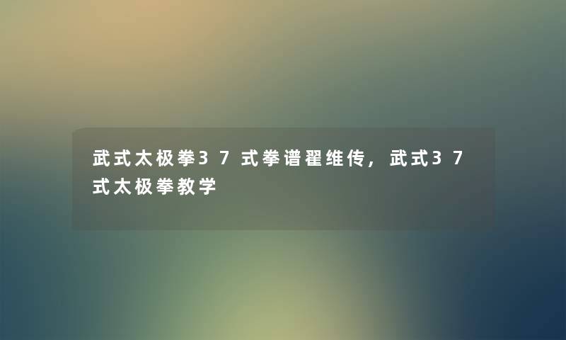 武式太极拳37式拳谱翟维传,武式37式太极拳教学 武式太极拳37式拳谱翟维传,武式37式太极拳教学