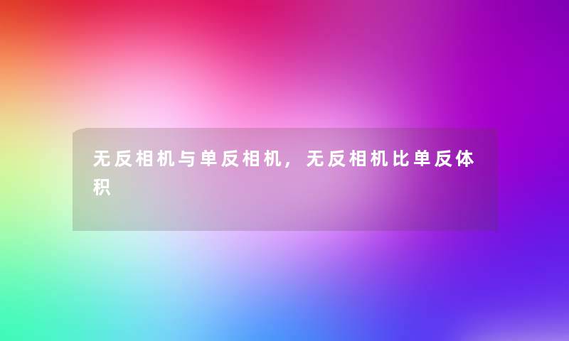 无反相机与单反相机,无反相机比单反体积 无反相机与单反相机,无反相机比单反体积