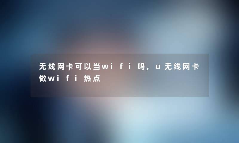 无线网卡可以当wifi吗,u无线网卡做wifi热点 无线网卡可以当wifi吗,u无线网卡做wifi热点