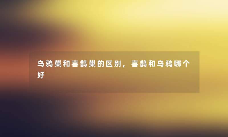 乌鸦巢和喜鹊巢的区别,喜鹊和乌鸦哪个好 乌鸦巢和喜鹊巢的区别,喜鹊和乌鸦哪个好