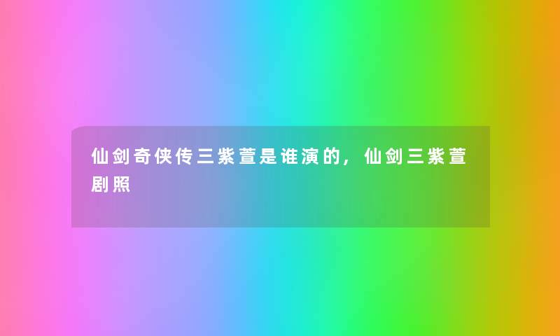 仙剑奇侠传三紫萱是谁演的,仙剑三紫萱剧照 仙剑奇侠传三紫萱是谁演的,仙剑三紫萱剧照