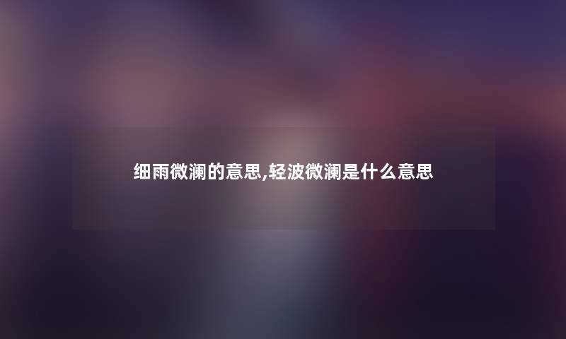细雨微澜的意思,轻波微澜是什么意思
