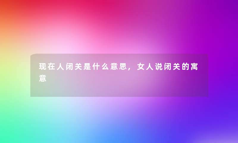 人闭关是什么意思,女人说闭关的寓意 人闭关是什么意思,女人说闭关的寓意