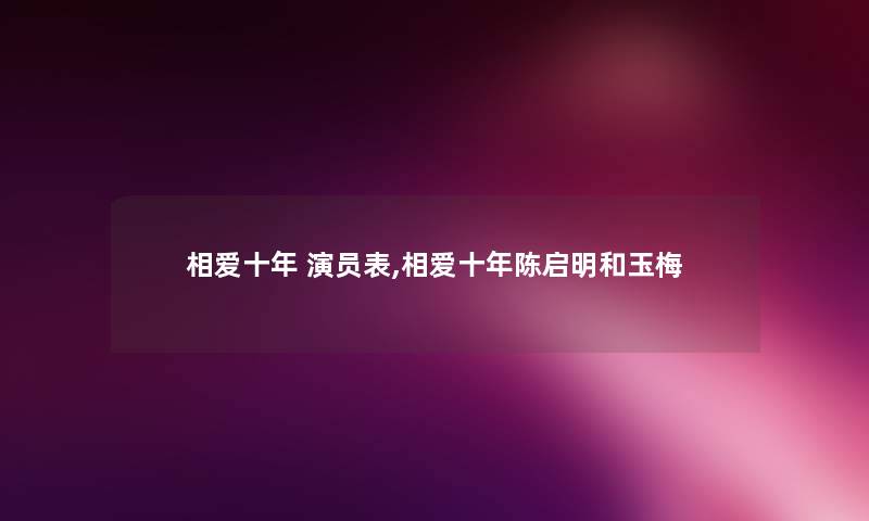 相爱十年 演员表,相爱十年陈启明和玉梅 相爱十年 演员表,相爱十年陈启明和玉梅