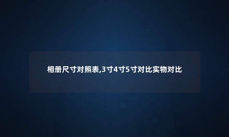 相册尺寸对照表,3寸4寸5寸对比实物对比 相册尺寸对照表,3寸4寸5寸对比实物对比