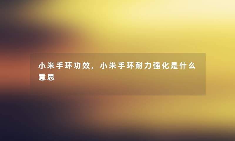 小米手环功效,小米手环耐力强化是什么意思 小米手环功效,小米手环耐力强化是什么意思