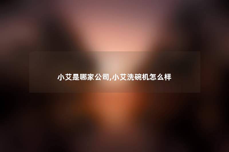 小艾是哪家公司,小艾洗碗机怎么样