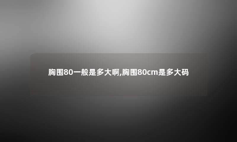 胸围80一般是多大啊,胸围80cm是多大码