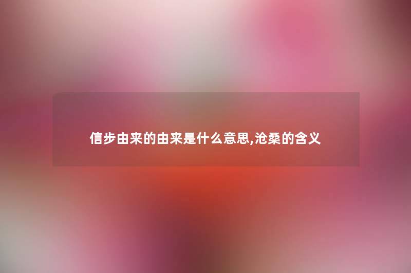 信步由来的由来是什么意思,沧桑的含义 信步由来的由来是什么意思,沧桑的含义