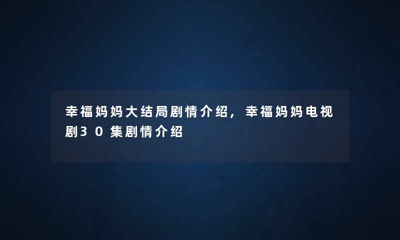 幸福妈妈大结局剧情介绍,幸福妈妈电视剧30集剧情介绍 幸福妈妈大结局剧情介绍,幸福妈妈电视剧30集剧情介绍