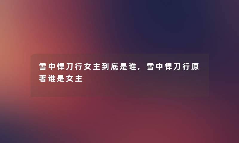 雪中悍刀行女主到底是谁,雪中悍刀行原著谁是女主 雪中悍刀行女主到底是谁,雪中悍刀行原著谁是女主