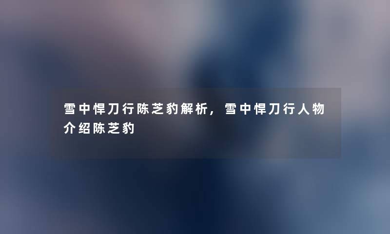 雪中悍刀行陈芝豹解析,雪中悍刀行人物介绍陈芝豹 雪中悍刀行陈芝豹解析,雪中悍刀行人物介绍陈芝豹