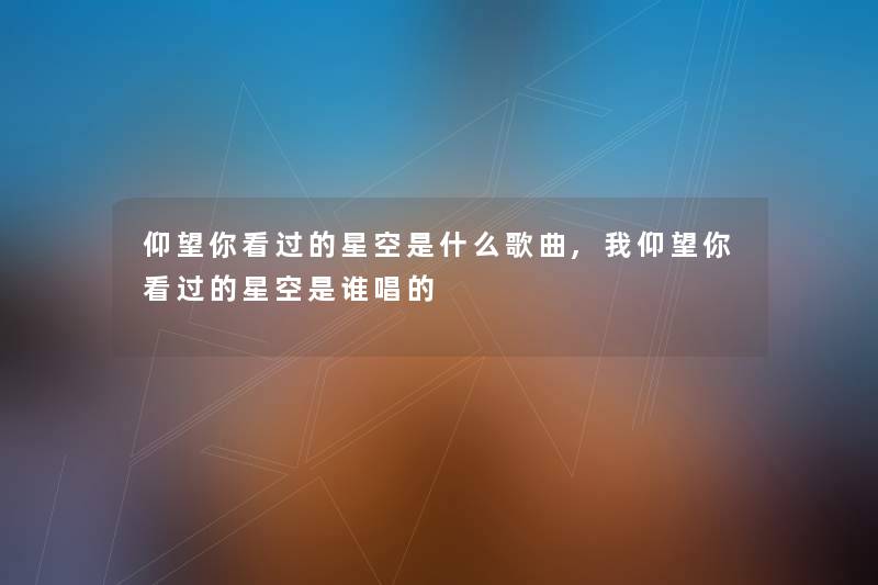 仰望你看过的星空是什么歌曲,我仰望你看过的星空是谁唱的