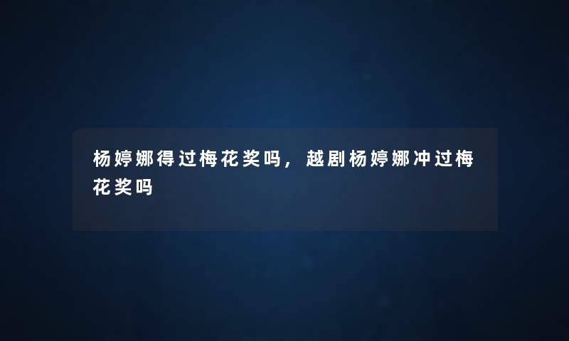 杨婷娜得过梅花奖吗,越剧杨婷娜冲过梅花奖吗 杨婷娜得过梅花奖吗,越剧杨婷娜冲过梅花奖吗