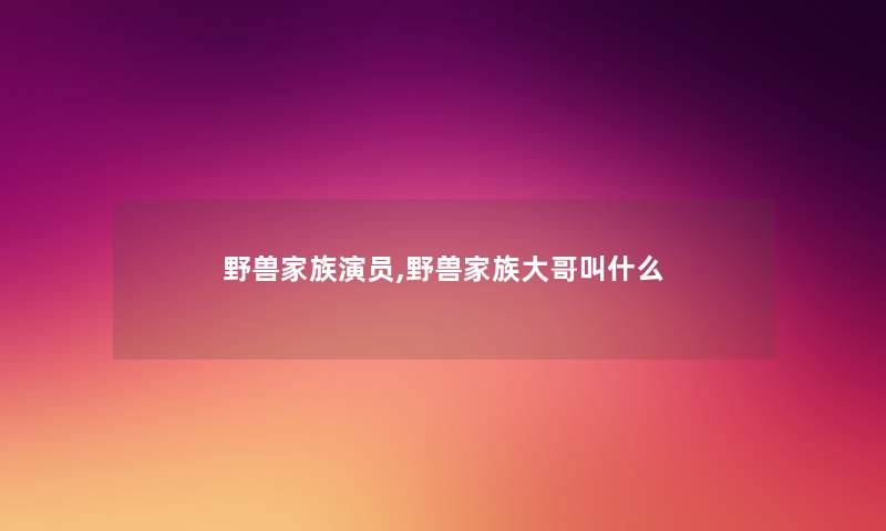 野兽家族演员,野兽家族大哥叫什么 野兽家族演员,野兽家族大哥叫什么