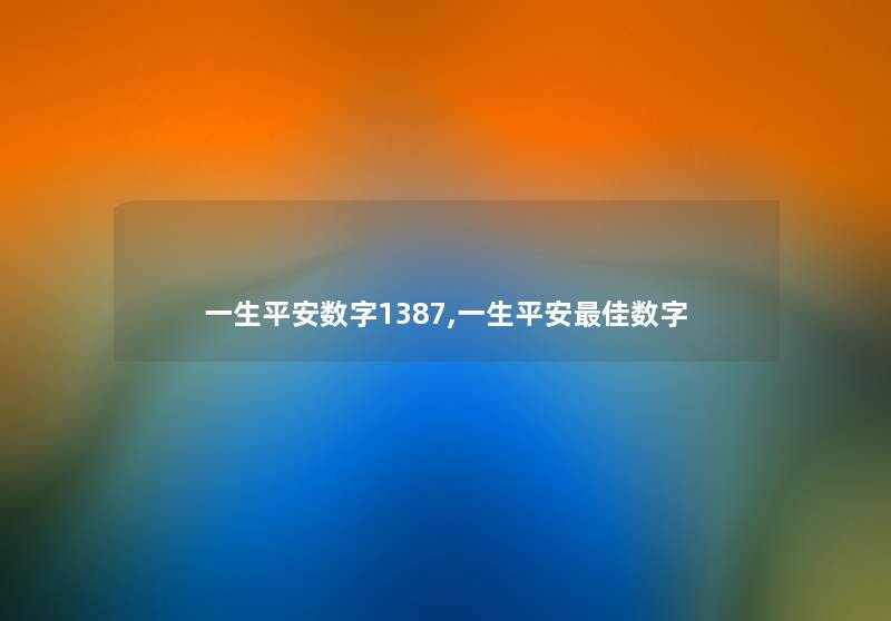 一生平安数字1387,一生平安理想数字 一生平安数字1387,一生平安理想数字