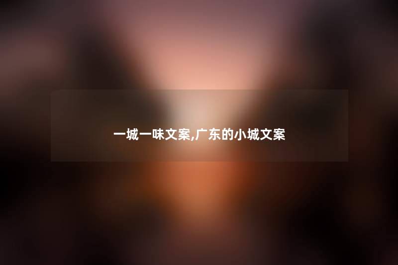 一城一味文案,广东的小城文案 一城一味文案,广东的小城文案