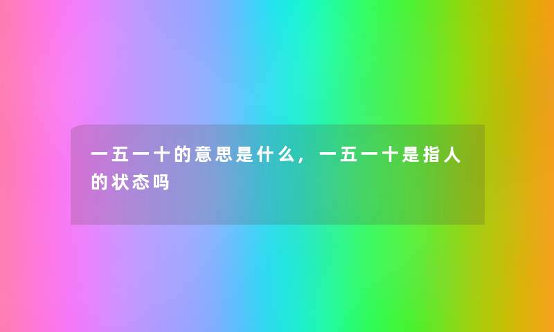 一五一十的意思是什么,一五一十是指人的状态吗 一五一十的意思是什么,一五一十是指人的状态吗