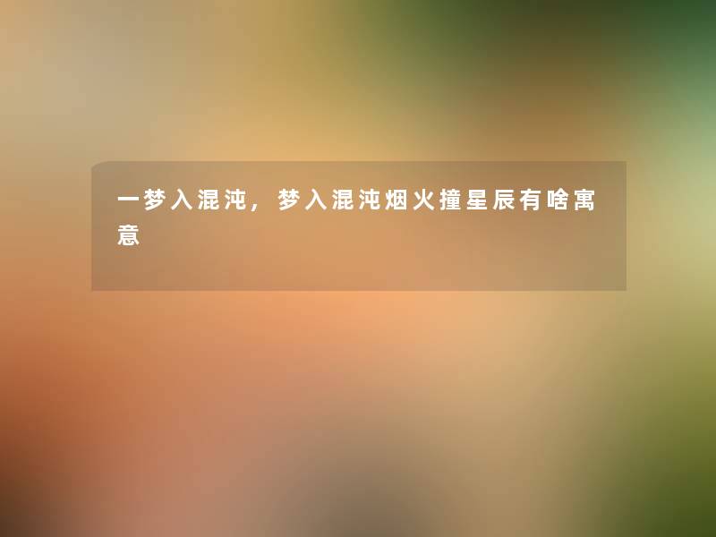一梦入混沌,梦入混沌烟火撞星辰有啥寓意 一梦入混沌,梦入混沌烟火撞星辰有啥寓意