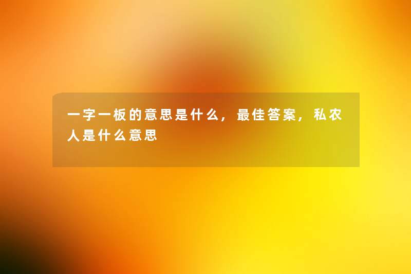 一字一板的意思是什么,理想答案,私农人是什么意思