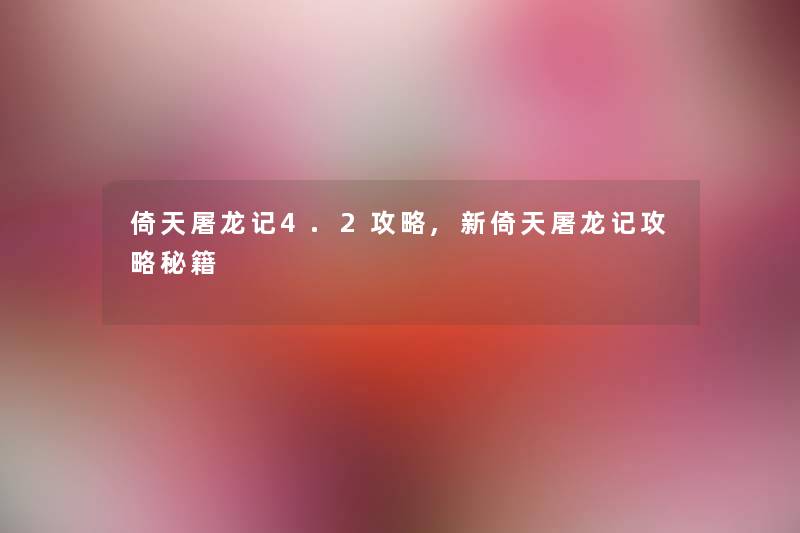 倚天屠龙记4.2攻略,新倚天屠龙记攻略秘籍