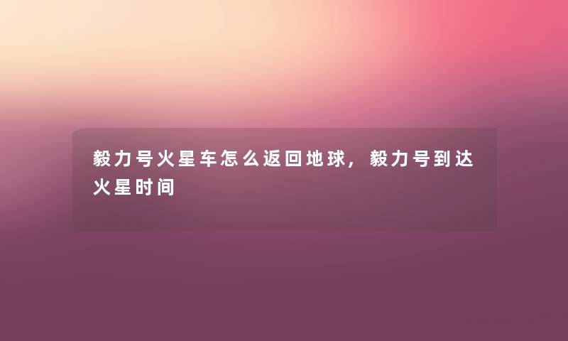 毅力号火星车怎么返回地球,毅力号到达火星时间 毅力号火星车怎么返回地球,毅力号到达火星时间