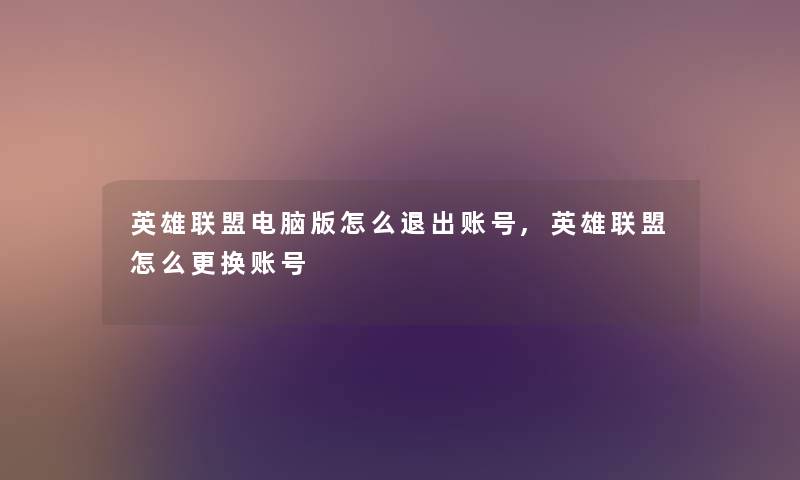 英雄联盟电脑版怎么退出账号,英雄联盟怎么更换账号 英雄联盟电脑版怎么退出账号,英雄联盟怎么更换账号