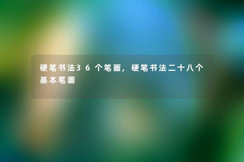 硬笔书法36个笔画,硬笔书法二十八个基本笔画 硬笔书法36个笔画,硬笔书法二十八个基本笔画