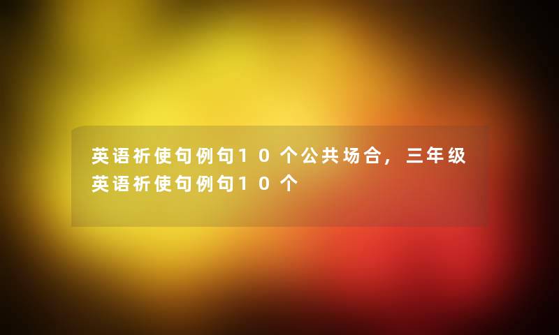 英语祈使句例句10个公共场合,三年级英语祈使句例句10个 英语祈使句例句10个公共场合,三年级英语祈使句例句10个
