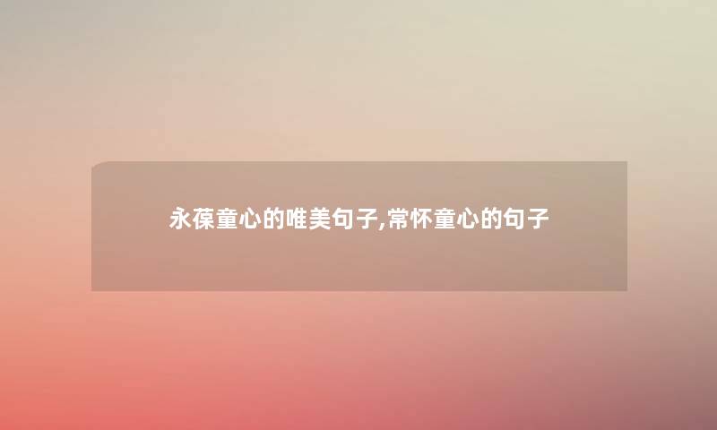 永葆童心的唯美句子,常怀童心的句子