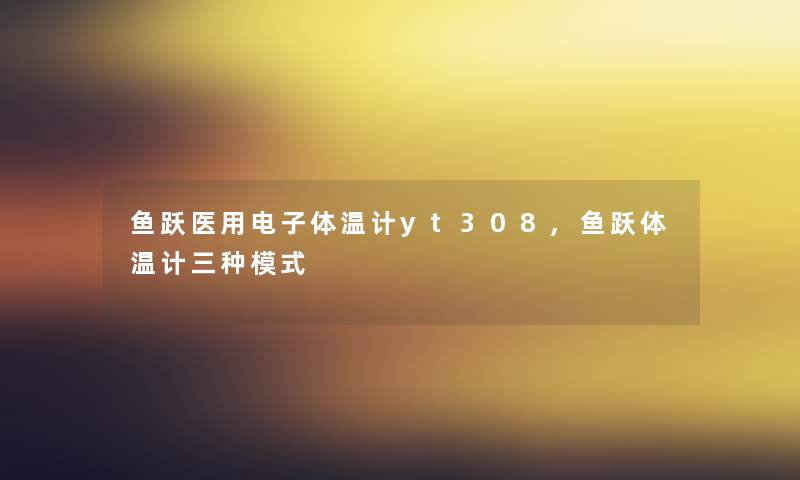 鱼跃医用电子体温计yt308,鱼跃体温计三种模式 鱼跃医用电子体温计yt308,鱼跃体温计三种模式