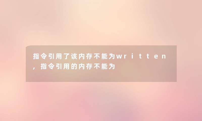 指令引用了该内存不能为written,指令引用的内存不能为 指令引用了该内存不能为written,指令引用的内存不能为