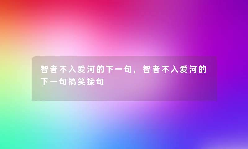 智者不入爱河的下一句,智者不入爱河的下一句搞笑接句 智者不入爱河的下一句,智者不入爱河的下一句搞笑接句