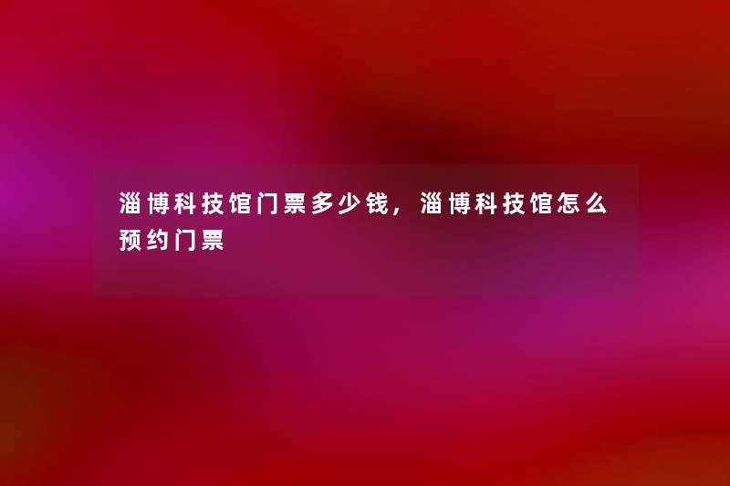 淄博科技馆门票多少钱,淄博科技馆怎么预约门票