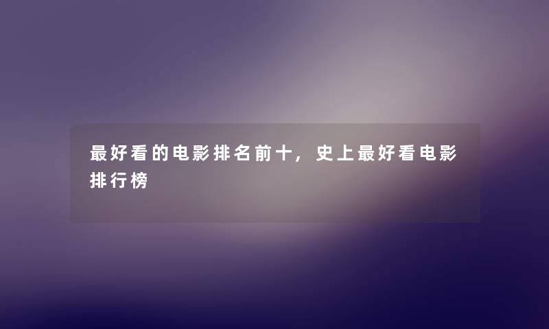 好看的电影推荐前十,史上好看电影整理榜 好看的电影推荐前十,史上好看电影整理榜