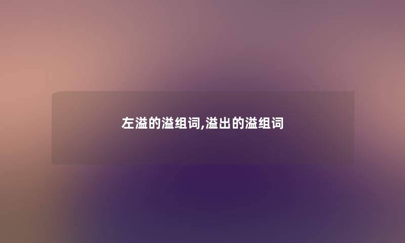 左溢的溢组词,溢出的溢组词 左溢的溢组词,溢出的溢组词