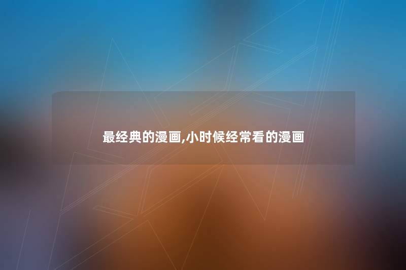 经典的漫画,小时候经常看的漫画 经典的漫画,小时候经常看的漫画