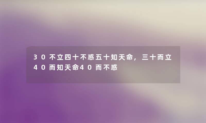 30不立四十不惑五十知天命,三十而立40而知天命40而不惑 30不立四十不惑五十知天命,三十而立40而知天命40而不惑