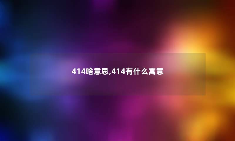 414啥意思,414有什么寓意 414啥意思,414有什么寓意