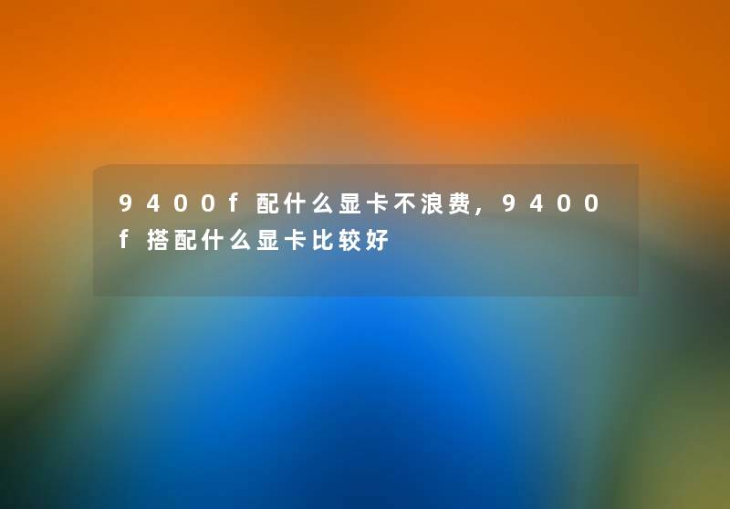 9400f配什么显卡不浪费,9400f搭配什么显卡比较好 9400f配什么显卡不浪费,9400f搭配什么显卡比较好