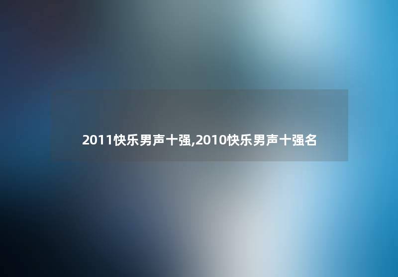 2011快乐男声十强,2010快乐男声十强名 2011快乐男声十强,2010快乐男声十强名