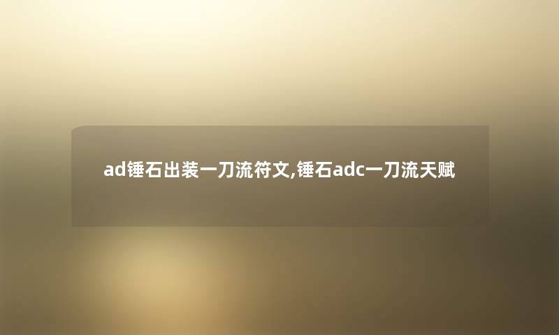 ad锤石出装一刀流符文,锤石adc一刀流天赋 ad锤石出装一刀流符文,锤石adc一刀流天赋