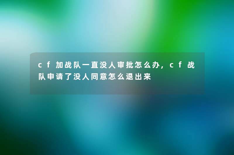 cf加战队一直没人审批怎么办,cf战队申请了没人同意怎么退出来 cf加战队一直没人审批怎么办,cf战队申请了没人同意怎么退出来
