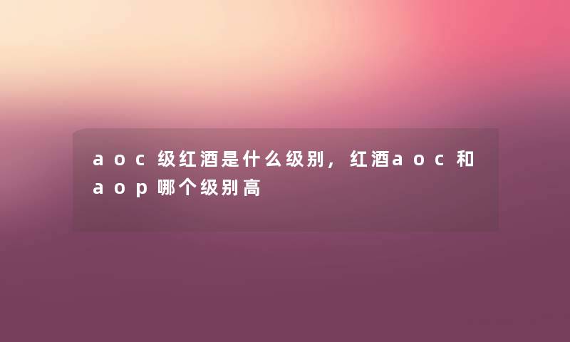 aoc级红酒是什么级别,红酒aoc和aop哪个级别高