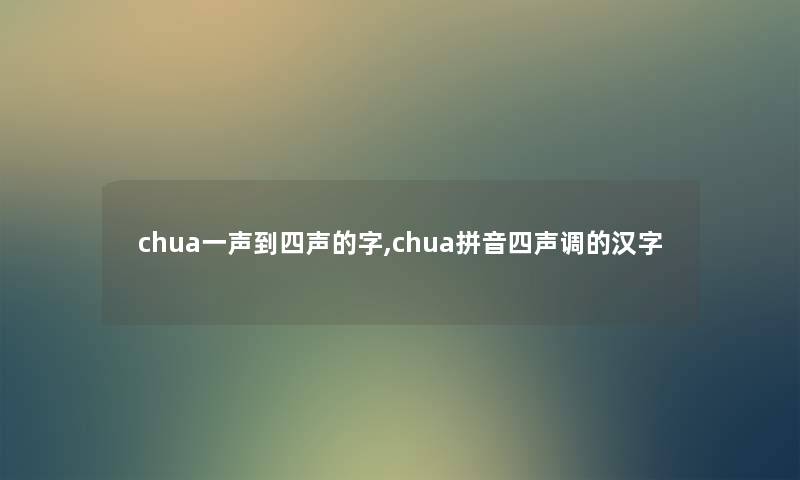 chua一声到四声的字,chua拼音四声调的汉字 chua一声到四声的字,chua拼音四声调的汉字