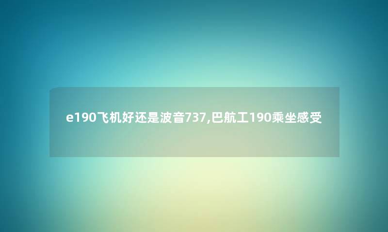 e190飞机好还是波音737,巴航工190乘坐感受 e190飞机好还是波音737,巴航工190乘坐感受