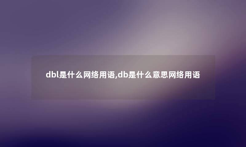 dbl是什么网络用语,db是什么意思网络用语 dbl是什么网络用语,db是什么意思网络用语