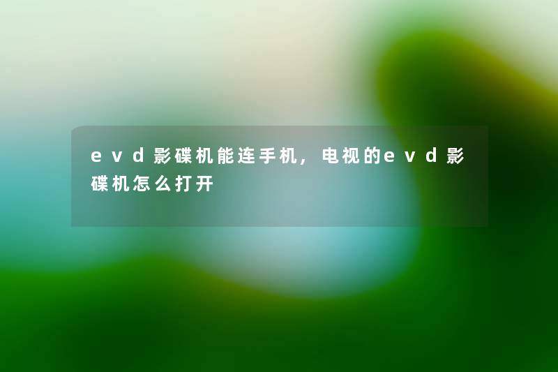 evd影碟机能连手机,电视的evd影碟机怎么打开 evd影碟机能连手机,电视的evd影碟机怎么打开